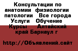 Консультации по анатомии, физиологии, патологии - Все города Услуги » Обучение. Курсы   . Алтайский край,Барнаул г.